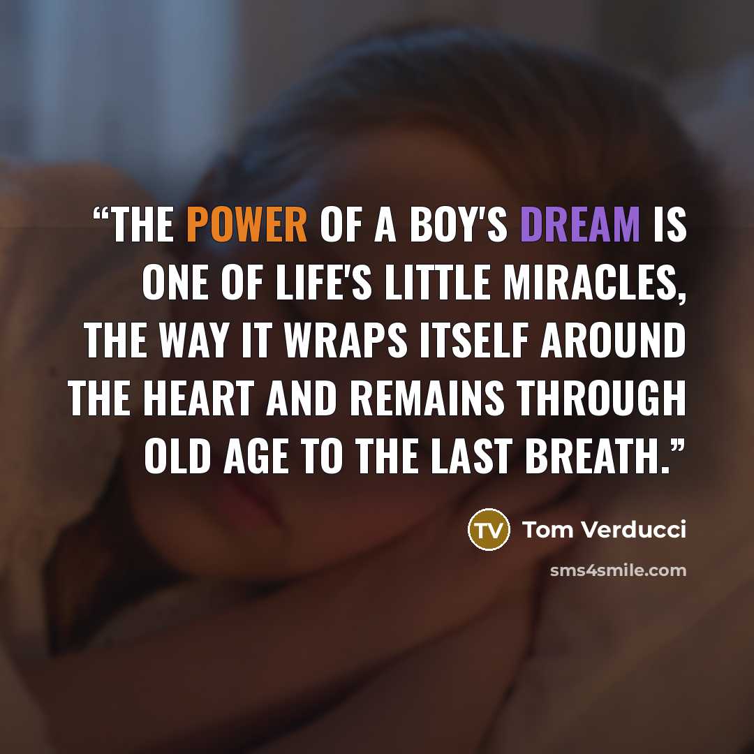 “The power of a boy's dream is one of life's little miracles, the way it wraps itself around the heart and remains through old age to the last breath.” quote by Tom Verducci
