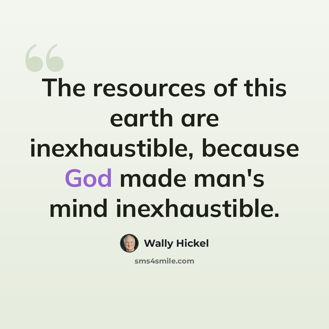 “The resources of this earth are inexhaustible, because God made man's mind inexhaustible.” quote by Wally Hickel