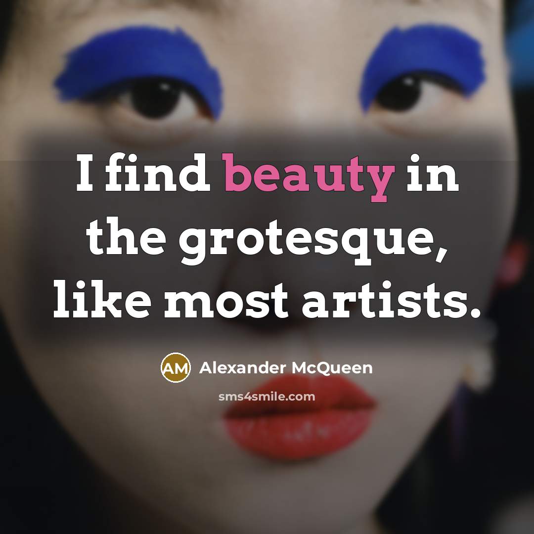 “I find beauty in the grotesque, like most artists.” quote by Alexander McQueen