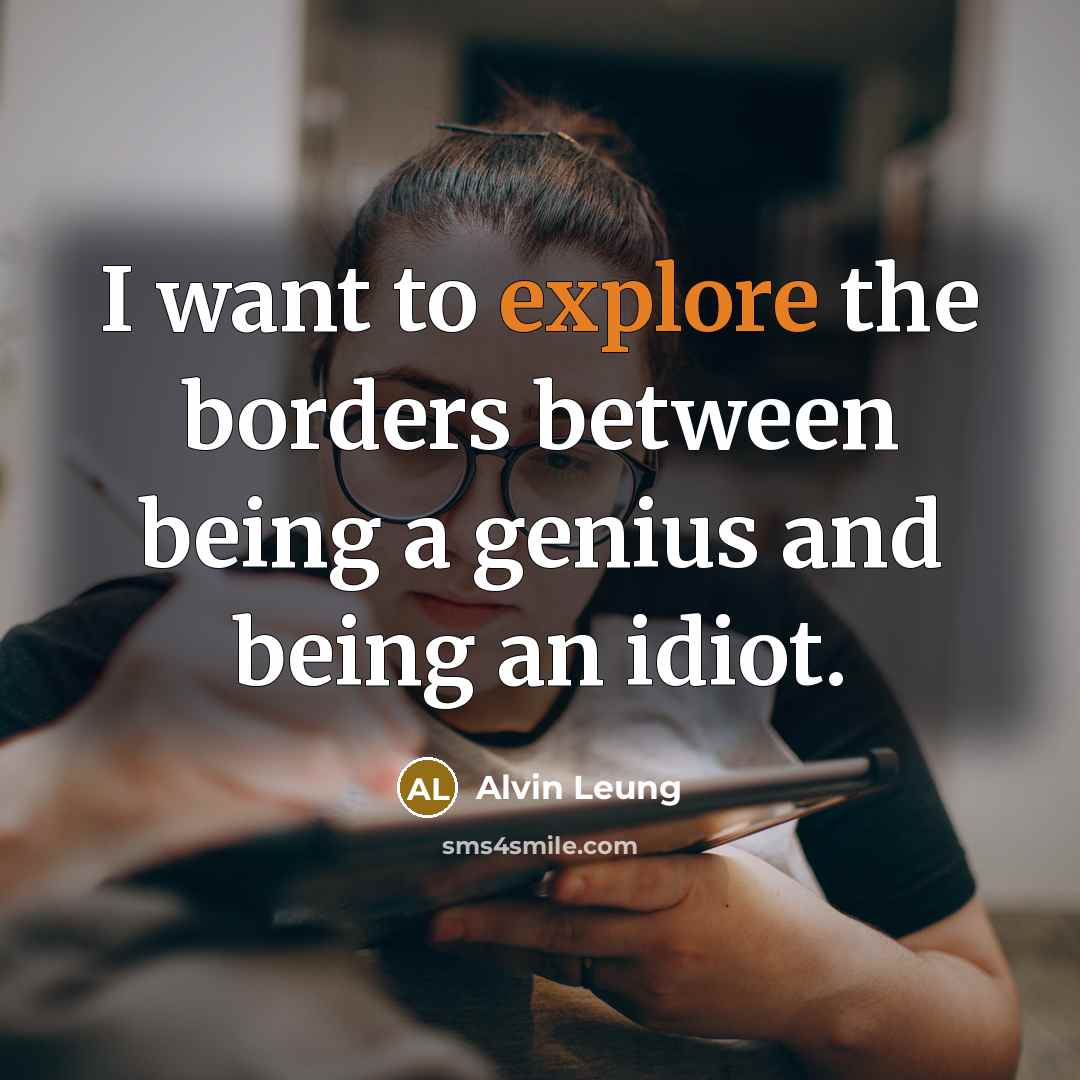 “I want to explore the borders between being a genius and being an idiot.” quote by Alvin Leung