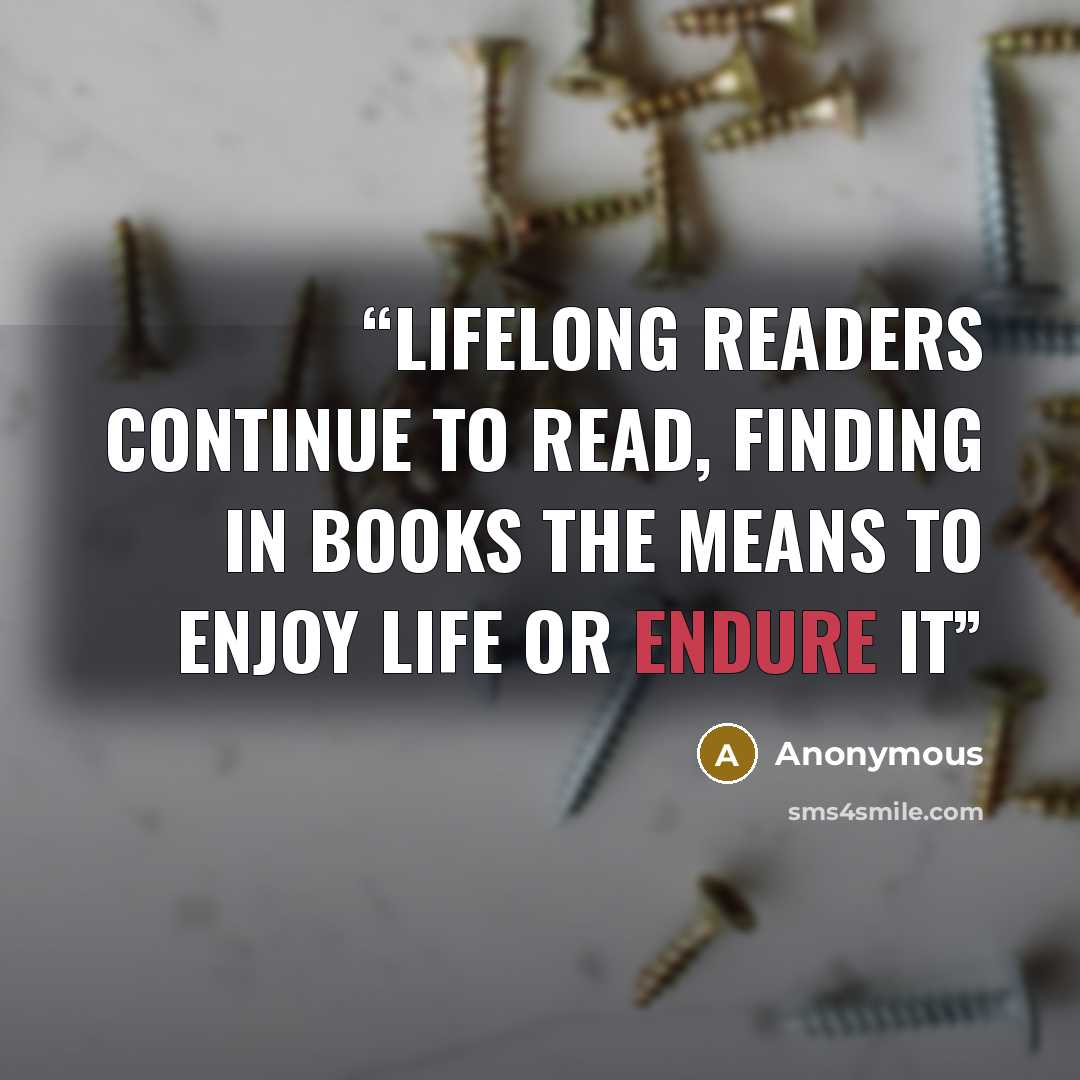 “Lifelong readers continue to read, finding in books the means to enjoy life or endure it” quote by Anonymous