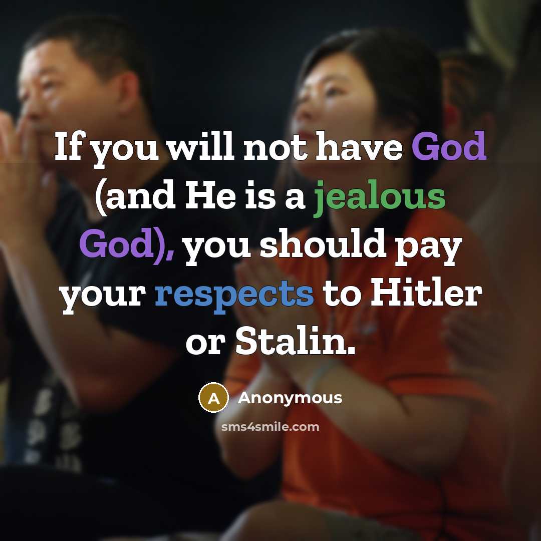 “If you will not have God (and He is a jealous God), you should pay your respects to Hitler or Stalin.” quote by Anonymous