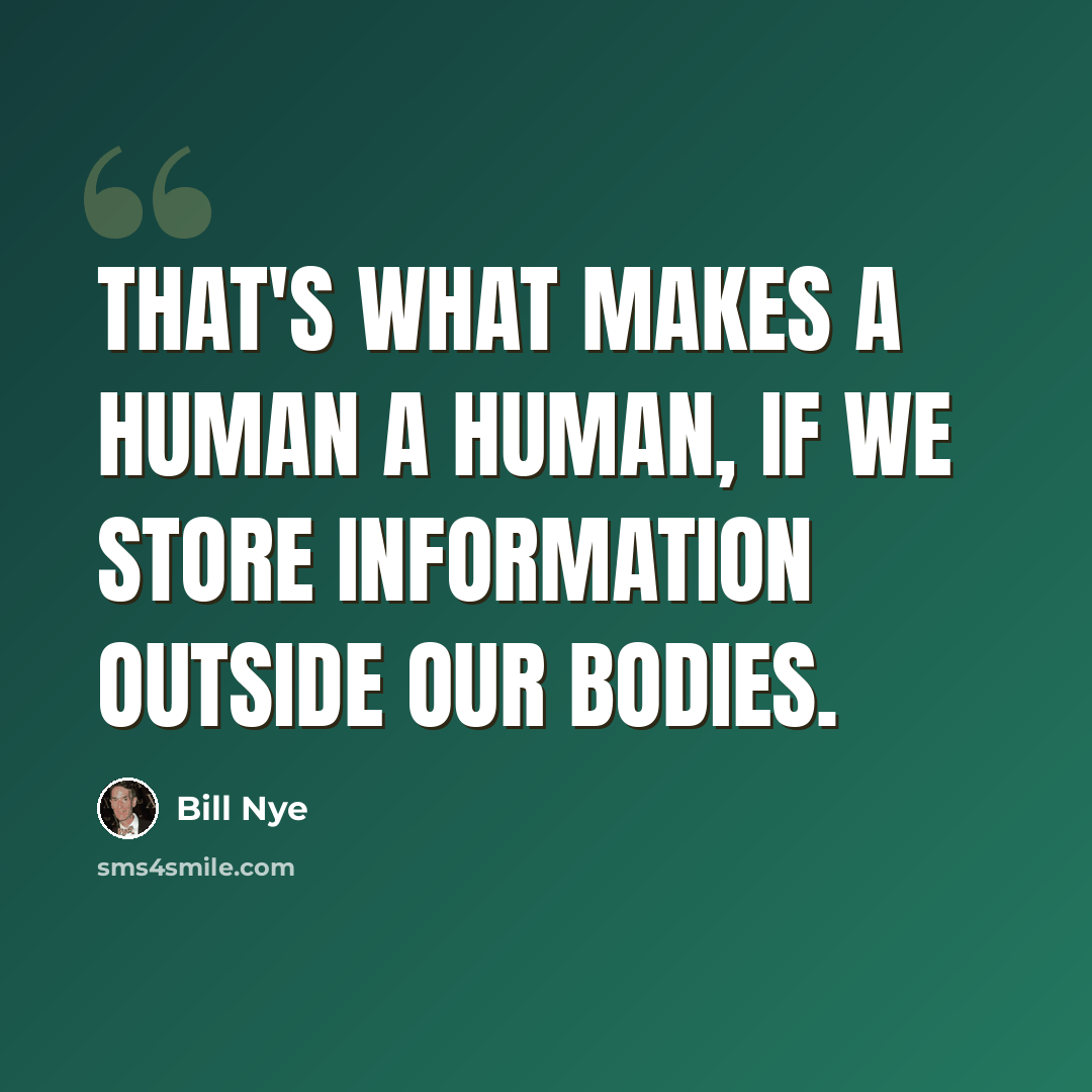 “That's what makes a human a human, if we store information outside our bodies.” quote by Bill Nye