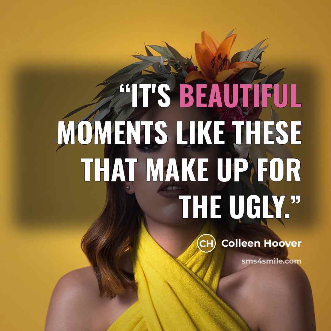 “It's beautiful moments like these that make up for the ugly.” quote by Colleen Hoover