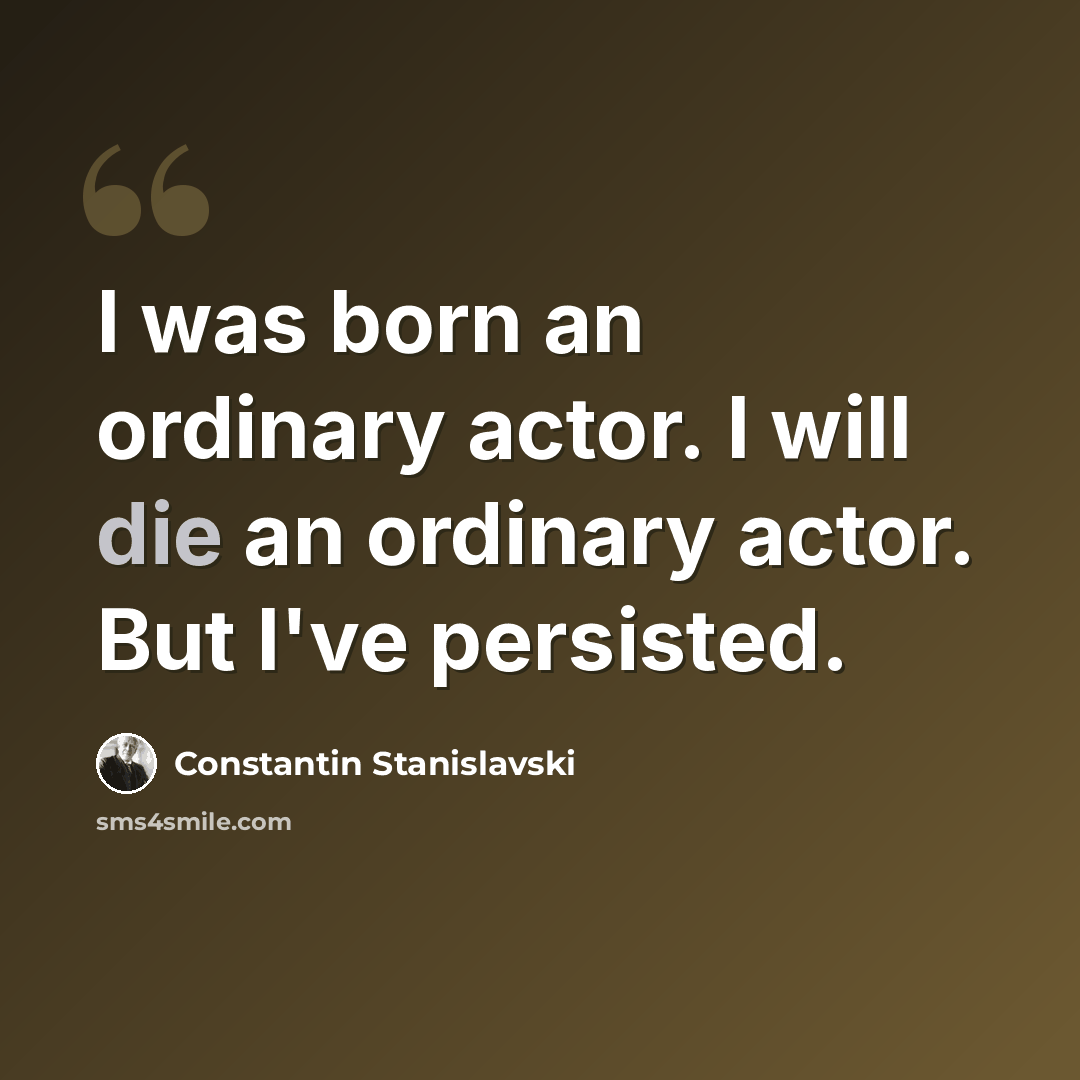 “I was born an ordinary actor. I will die an ordinary actor. But I've persisted.” quote by Constantin Stanislavski