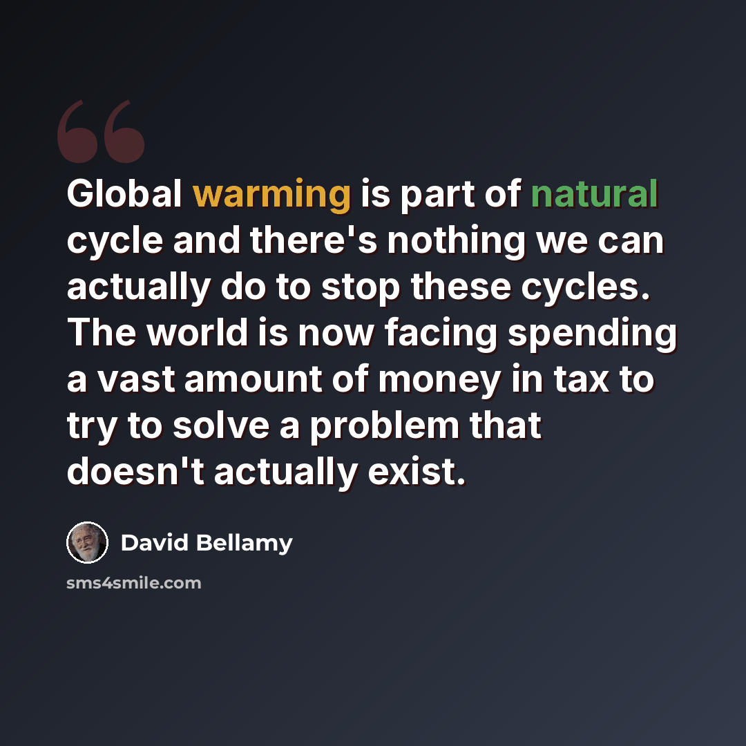 “Global warming is part of natural cycle and there's nothing we can actually do to stop these cycles. The world is now facing spending a vast amount of money in tax to try to solve a problem that doesn't actually exist.” quote by David Bellamy