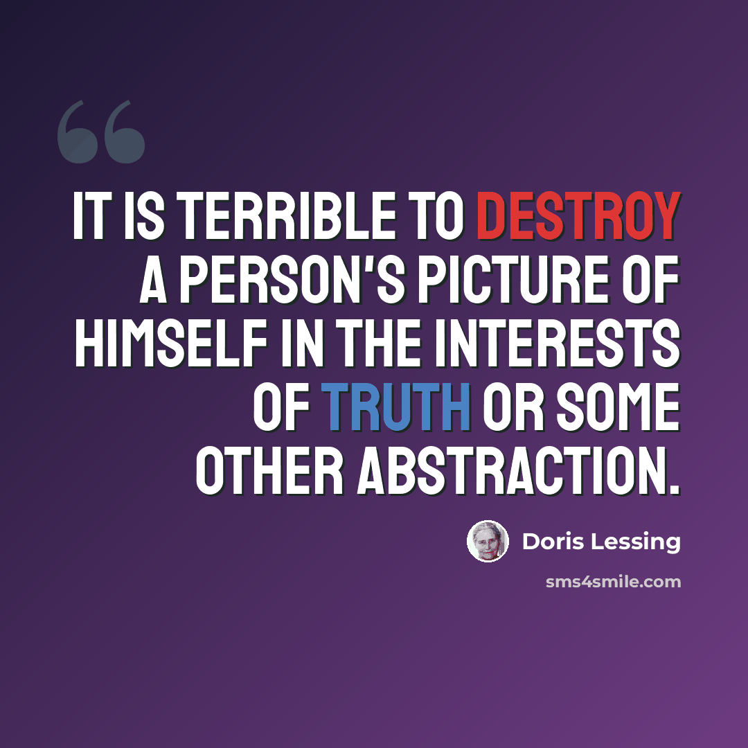 “It is terrible to destroy a person's picture of himself in the interests of truth or some other abstraction.” quote by Doris Lessing