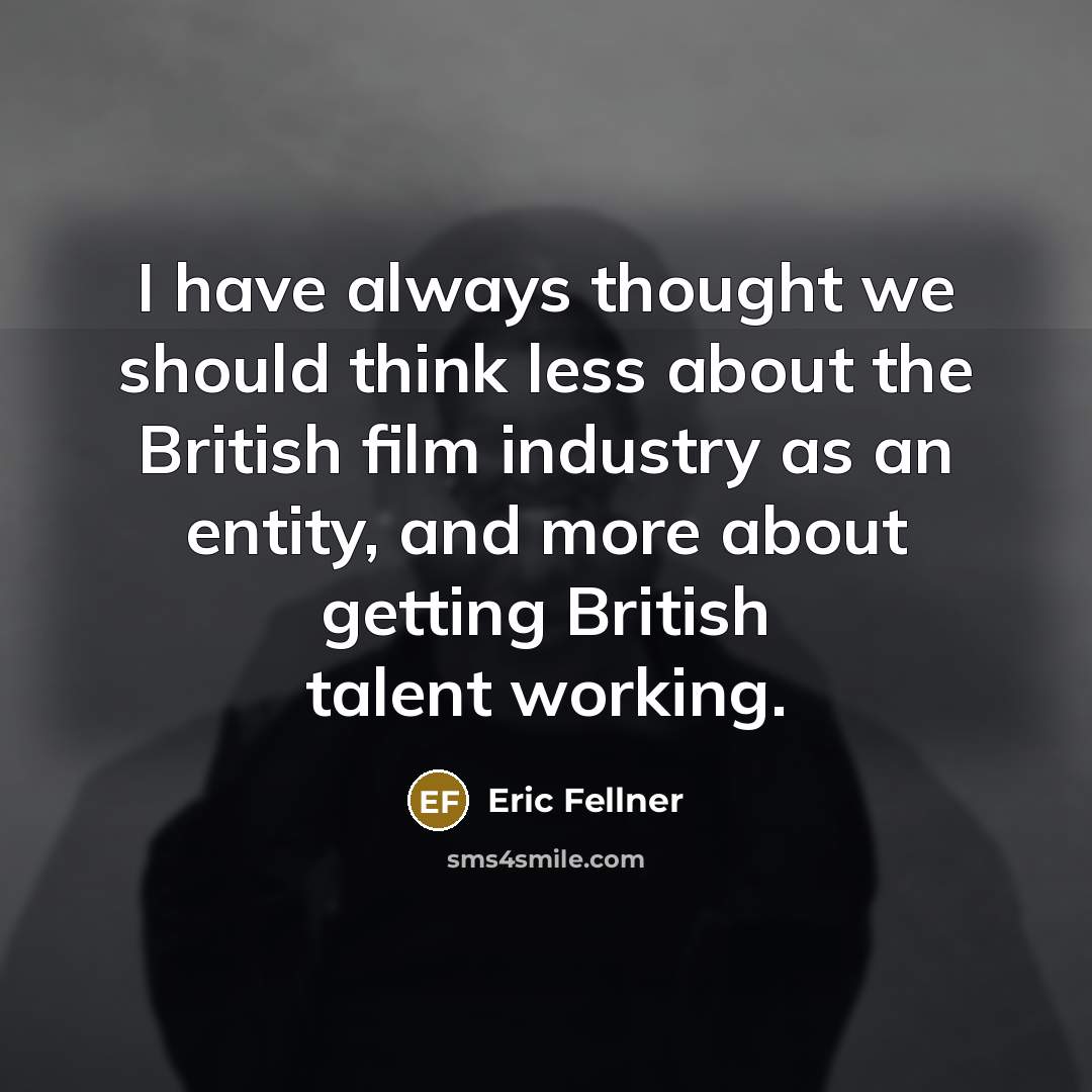 “I have always thought we should think less about the British film industry as an entity, and more about getting British talent working.” quote by Eric Fellner