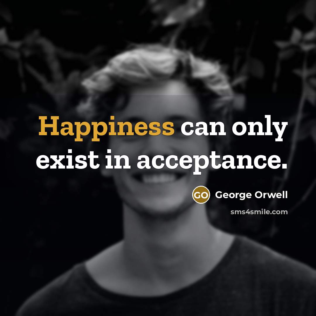 “Happiness can only exist in acceptance.” quote by George Orwell