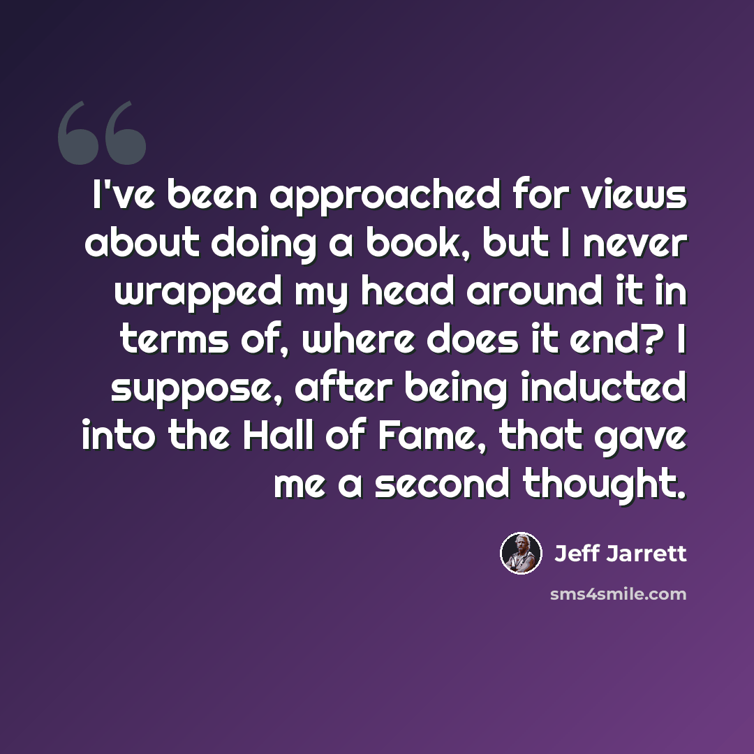 “I've been approached for views about doing a book, but I never wrapped my head around it in terms of, where does it end? I suppose, after being inducted into the Hall of Fame, that gave me a second thought.” quote by Jeff Jarrett