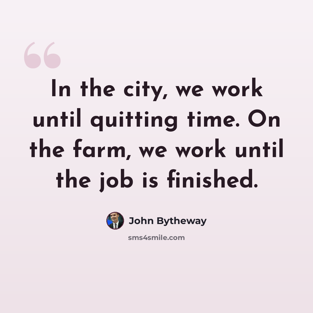“In the city, we work until quitting time. On the farm, we work until the job is finished.” quote by John Bytheway