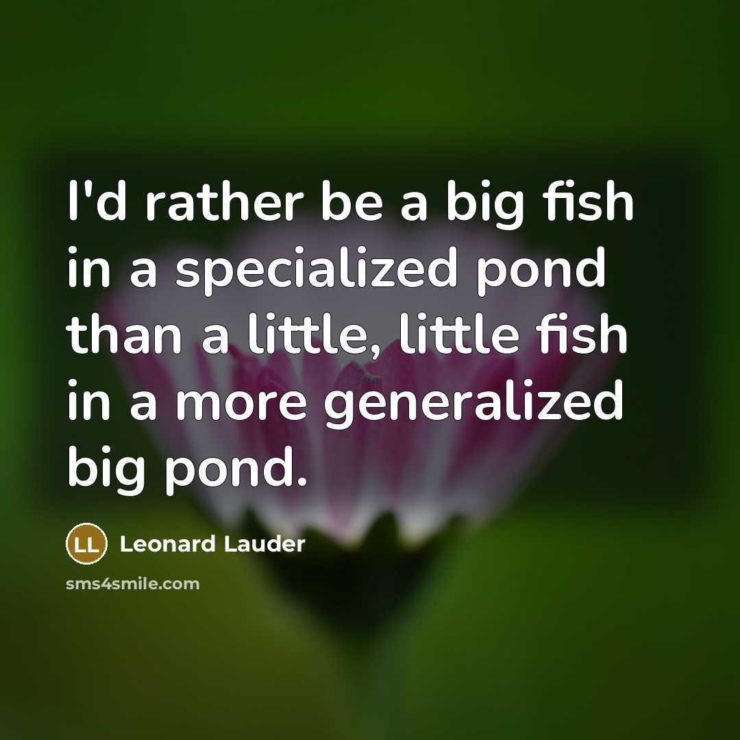“I'd rather be a big fish in a specialized pond than a little, little fish in a more generalized big pond.” quote by Leonard Lauder
