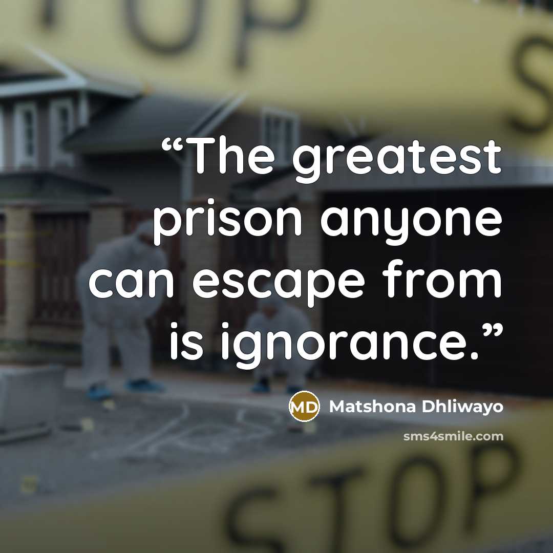 “The greatest prison anyone can escape from is ignorance.” quote by Matshona Dhliwayo