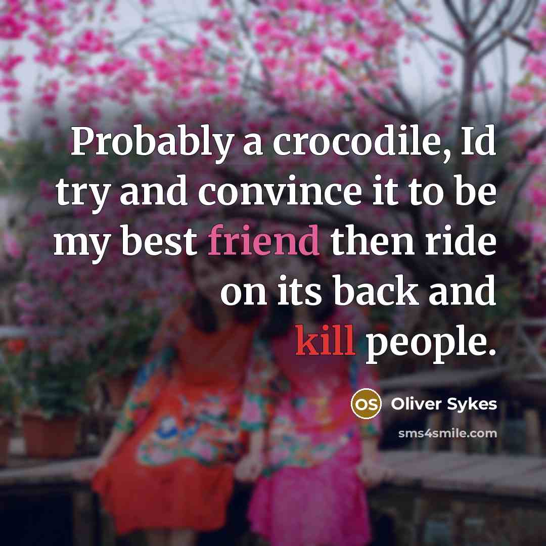 “Probably a crocodile, Id try and convince it to be my best friend then ride on its back and kill people.” quote by Oliver Sykes