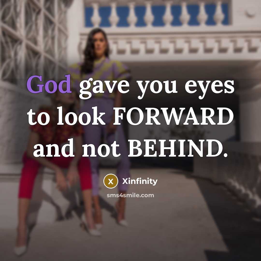 “God gave you eyes to look FORWARD and not BEHIND.” quote by Xinfinity