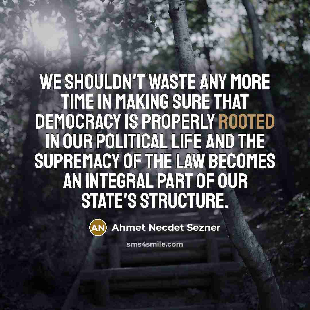 “We shouldn't waste any more time in making sure that democracy is properly rooted in our political life and the supremacy of the law becomes an integral part of our state's structure.” quote by Ahmet Necdet Sezner