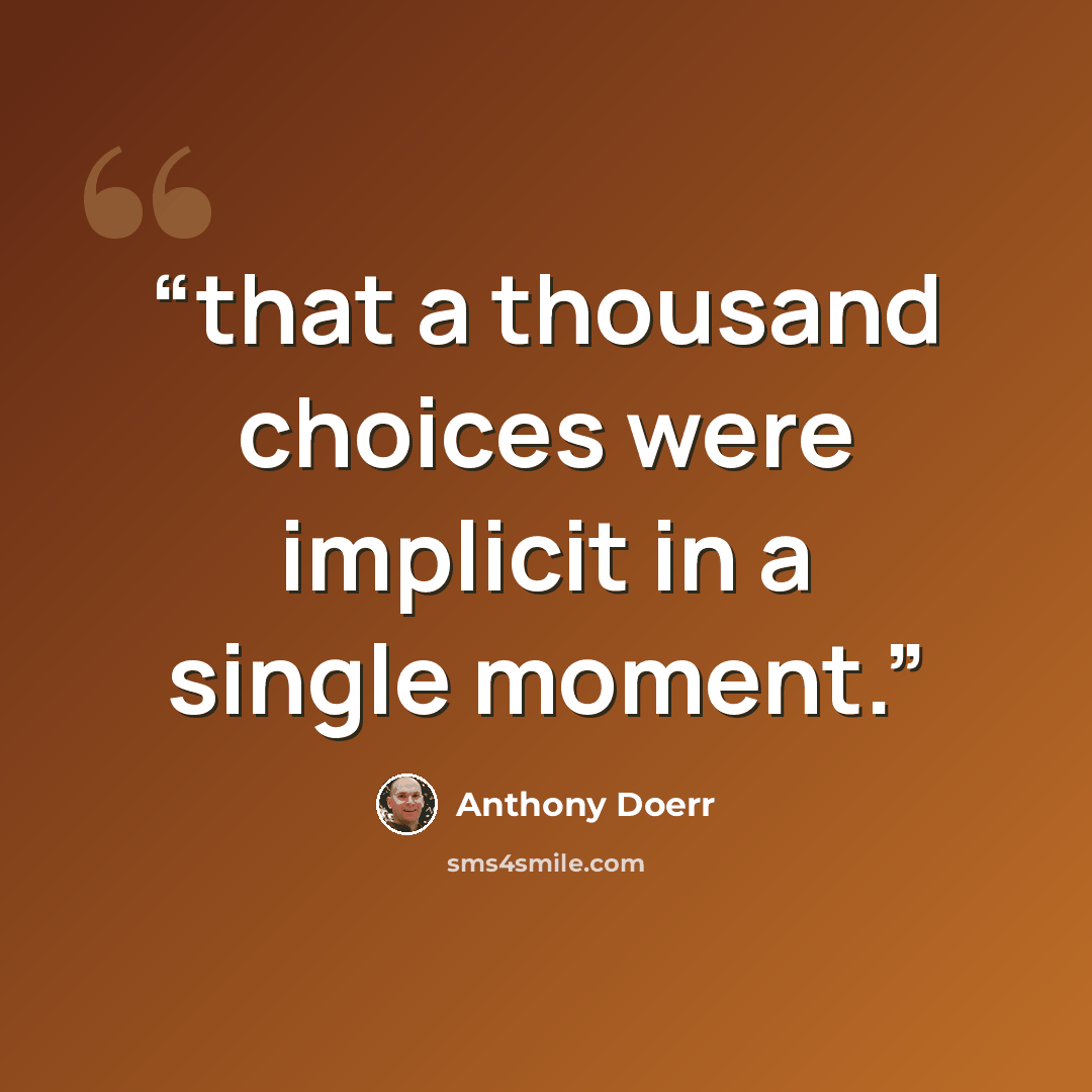 “that a thousand choices were implicit in a single moment.” quote by Anthony Doerr