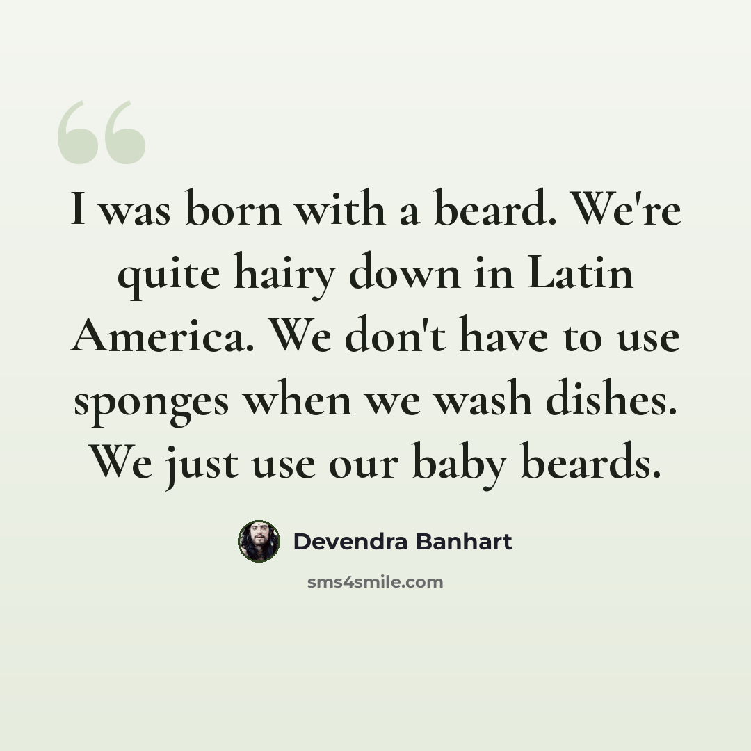 “I was born with a beard. We're quite hairy down in Latin America. We don't have to use sponges when we wash dishes. We just use our baby beards.” quote by Devendra Banhart