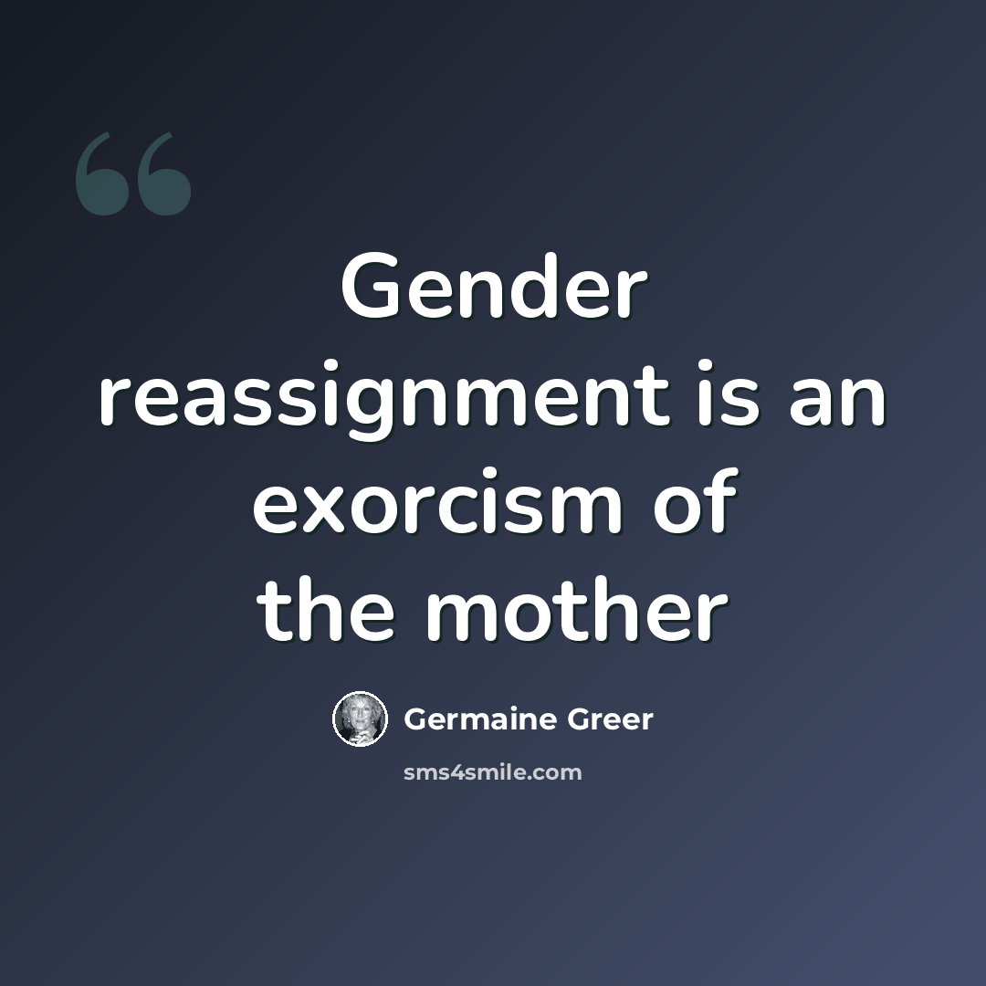 “Gender reassignment is an exorcism of the mother” quote by Germaine Greer