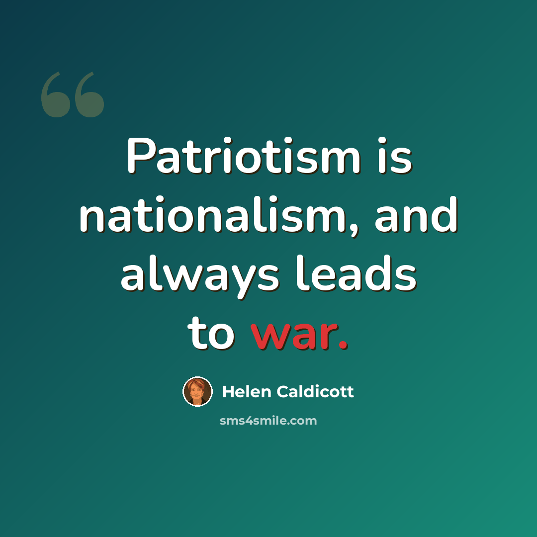 “Patriotism is nationalism, and always leads to war.” quote by Helen Caldicott