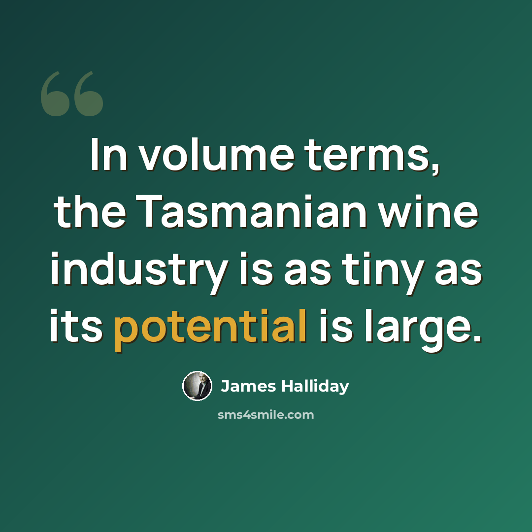 “In volume terms, the Tasmanian wine industry is as tiny as its potential is large.” quote by James Halliday