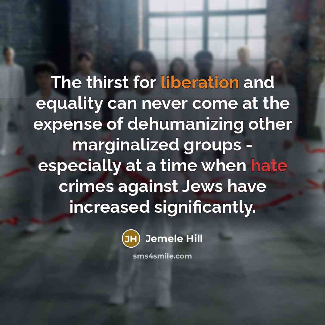 “The thirst for liberation and equality can never come at the expense of dehumanizing other marginalized groups - especially at a time when hate crimes against Jews have increased significantly.” quote by Jemele Hill