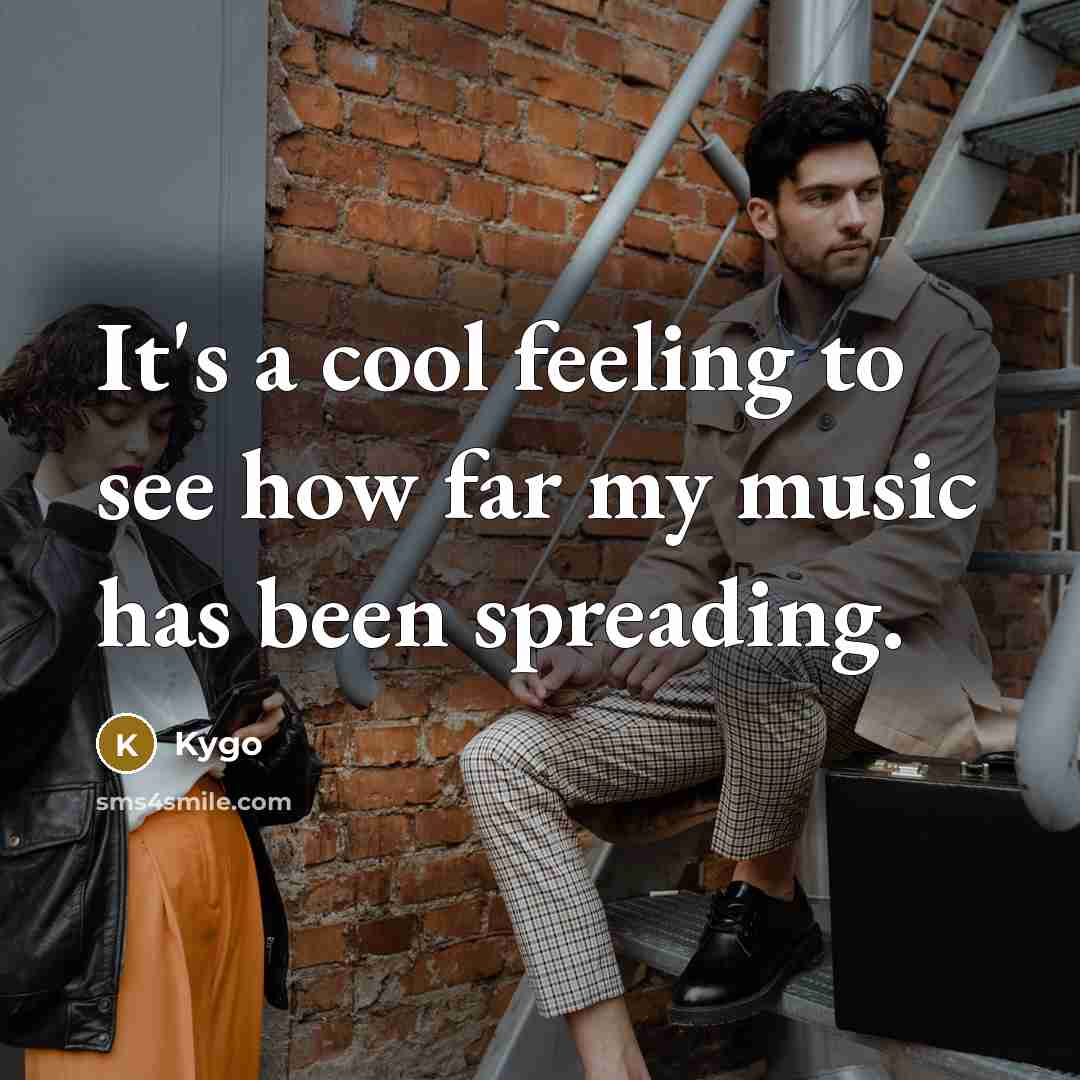 “It's a cool feeling to see how far my music has been spreading.” quote by Kygo