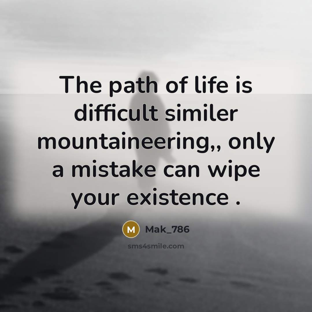 “The path of life is difficult similer mountaineering,, only a mistake can wipe your existence .” quote by Mak_786
