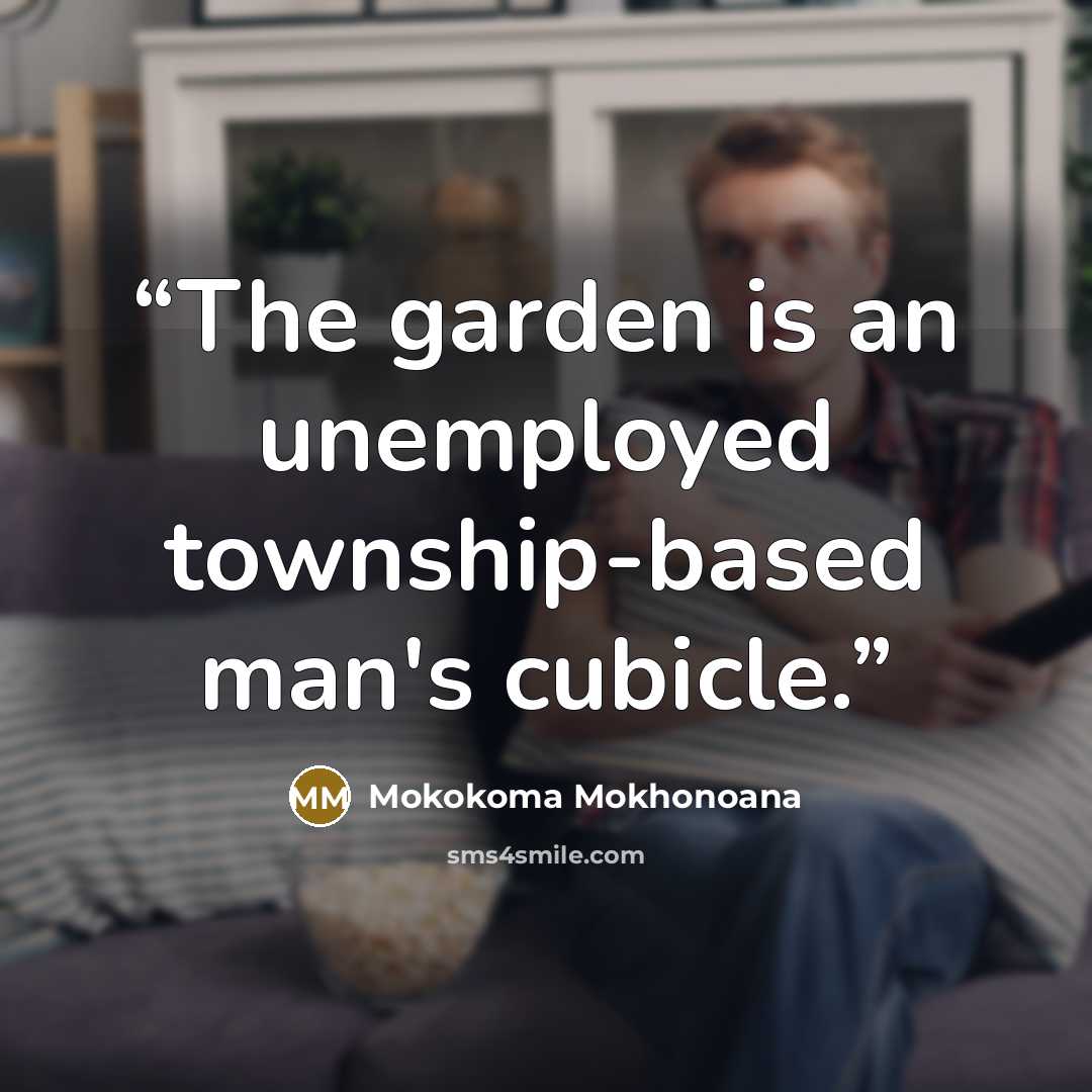 “The garden is an unemployed township-based man's cubicle.” quote by Mokokoma Mokhonoana