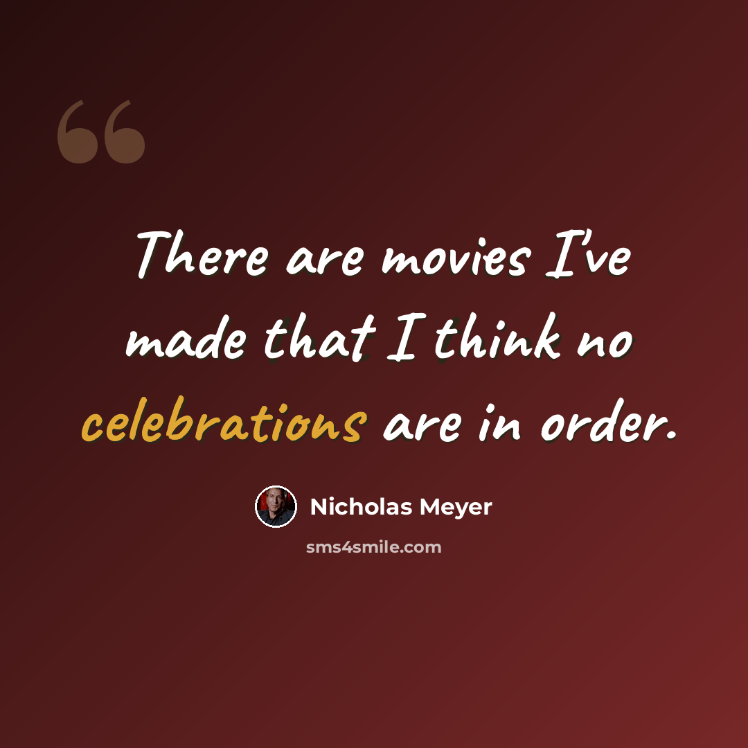 “There are movies I've made that I think no celebrations are in order.” quote by Nicholas Meyer