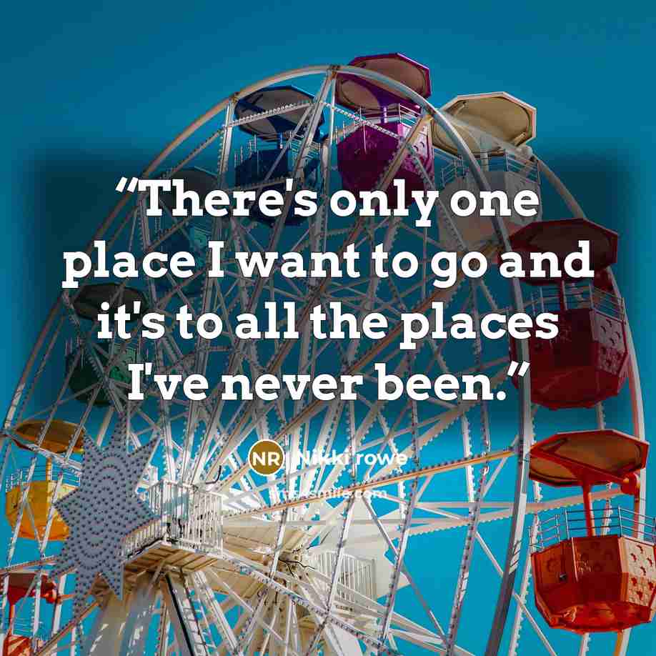 “There's only one place I want to go and it's to all the places I've never been.” quote by Nikki rowe
