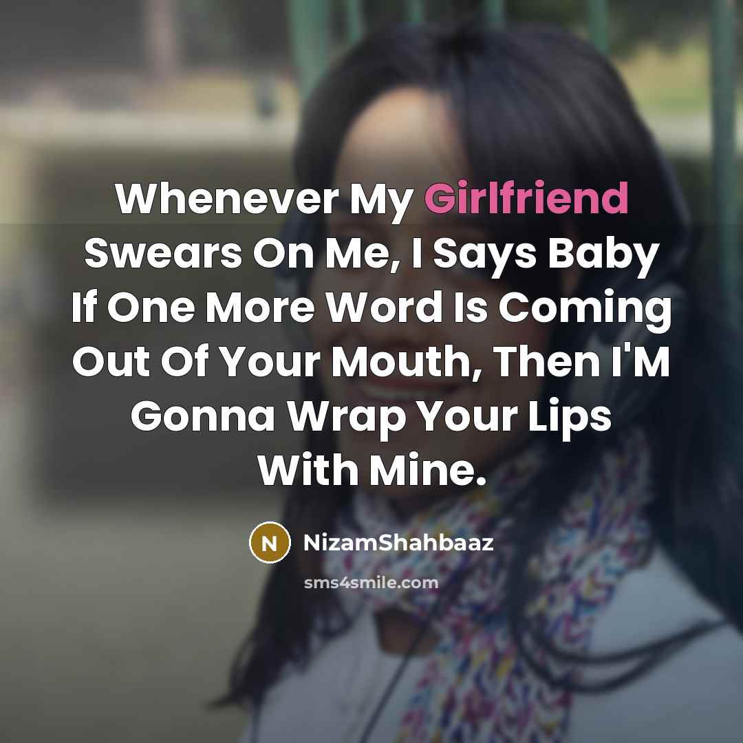 “Whenever My Girlfriend Swears On Me, I Says Baby If One More Word Is Coming Out Of Your Mouth, Then I'M Gonna Wrap Your Lips With Mine.” quote by NizamShahbaaz