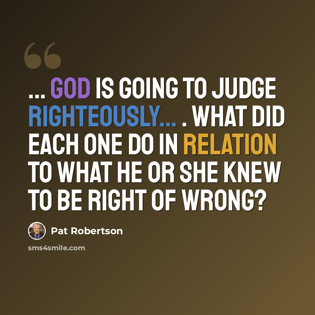 “... God is going to judge righteously... . what did each one do in relation to what he or she knew to be right of wrong?” quote by Pat Robertson