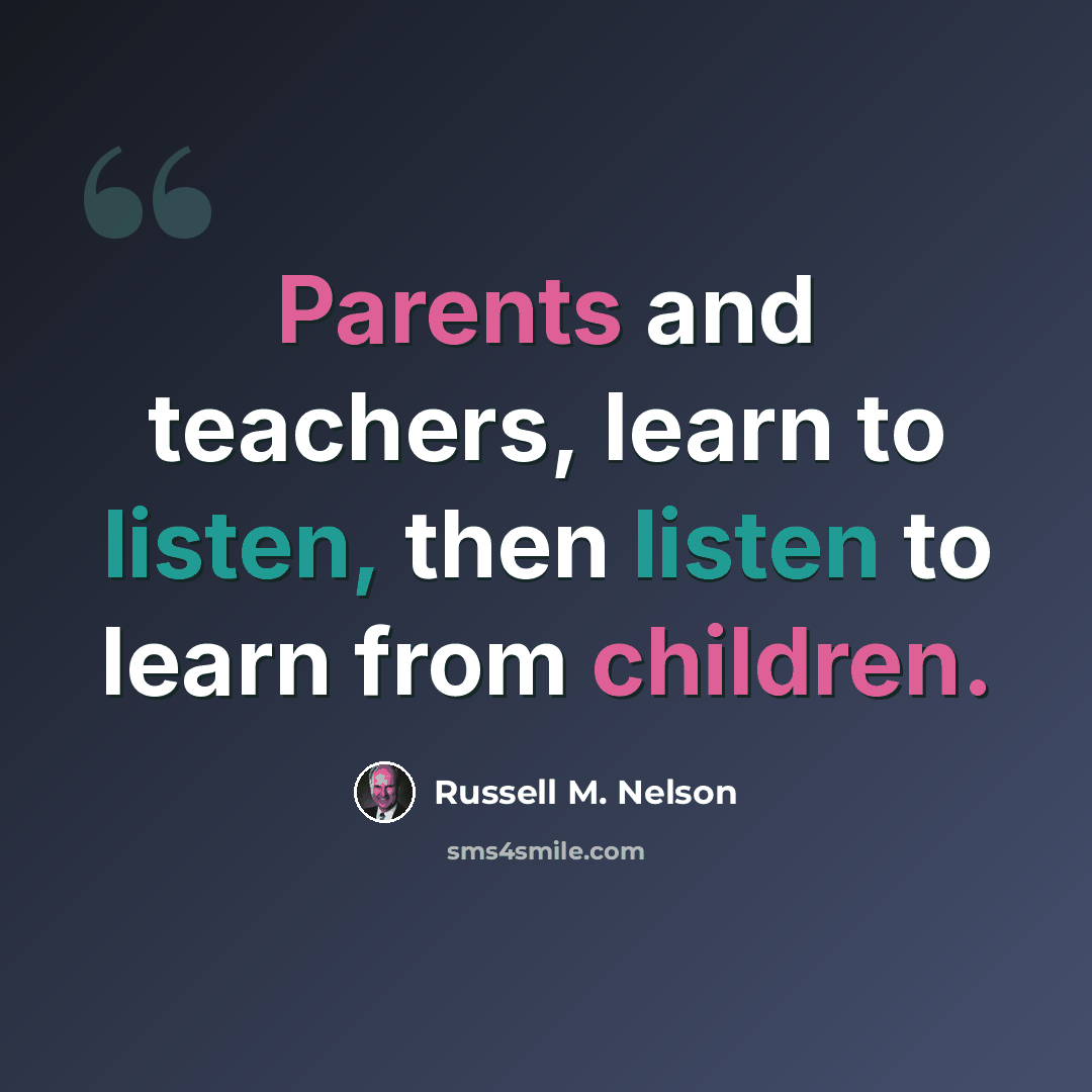 “Parents and teachers, learn to listen, then listen to learn from children.” quote by Russell M. Nelson