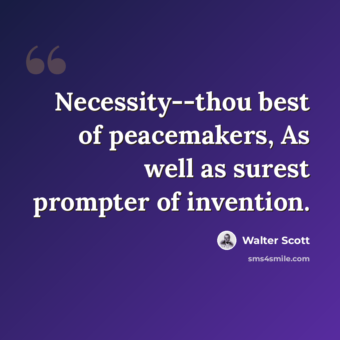 “Necessity--thou best of peacemakers, As well as surest prompter of invention.” quote by Walter Scott