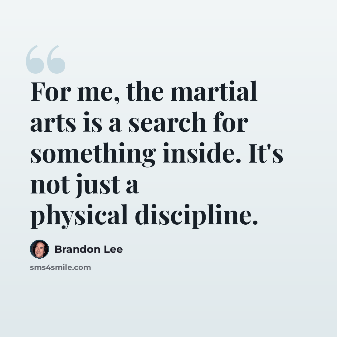 “For me, the martial arts is a search for something inside. It's not just a physical discipline.” quote by Brandon Lee