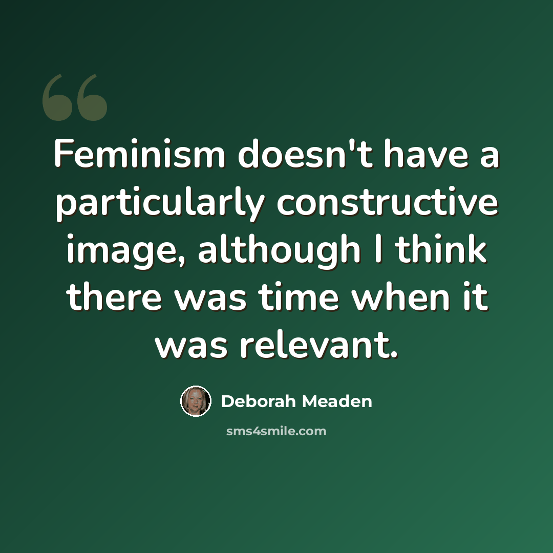 “Feminism doesn't have a particularly constructive image, although I think there was time when it was relevant.” quote by Deborah Meaden