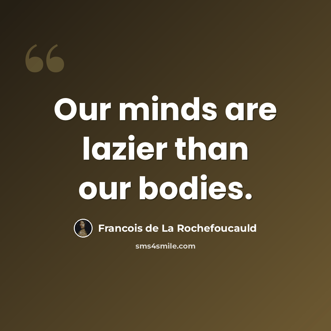 “Our minds are lazier than our bodies.” quote by Francois de La Rochefoucauld