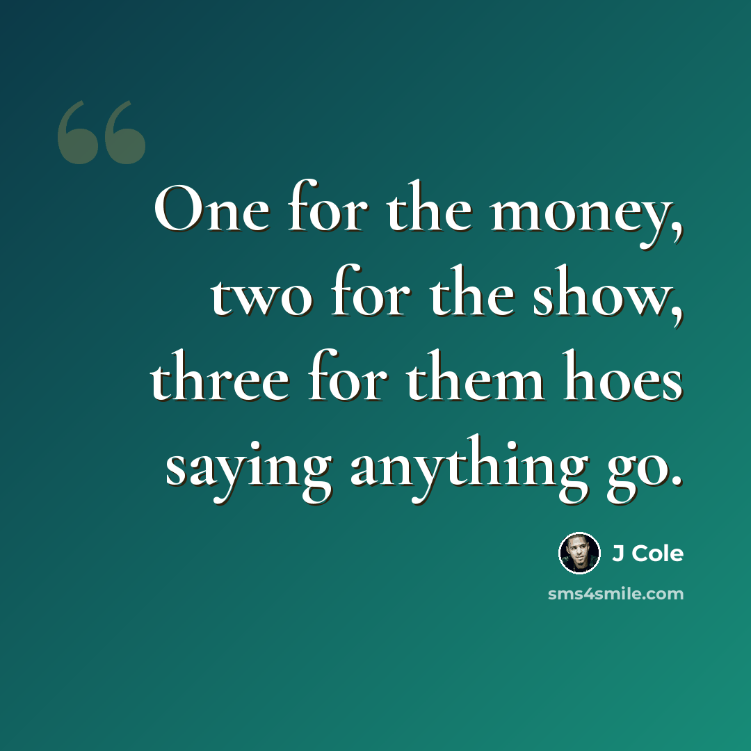 “One for the money, two for the show, three for them hoes saying anything go.” quote by J Cole