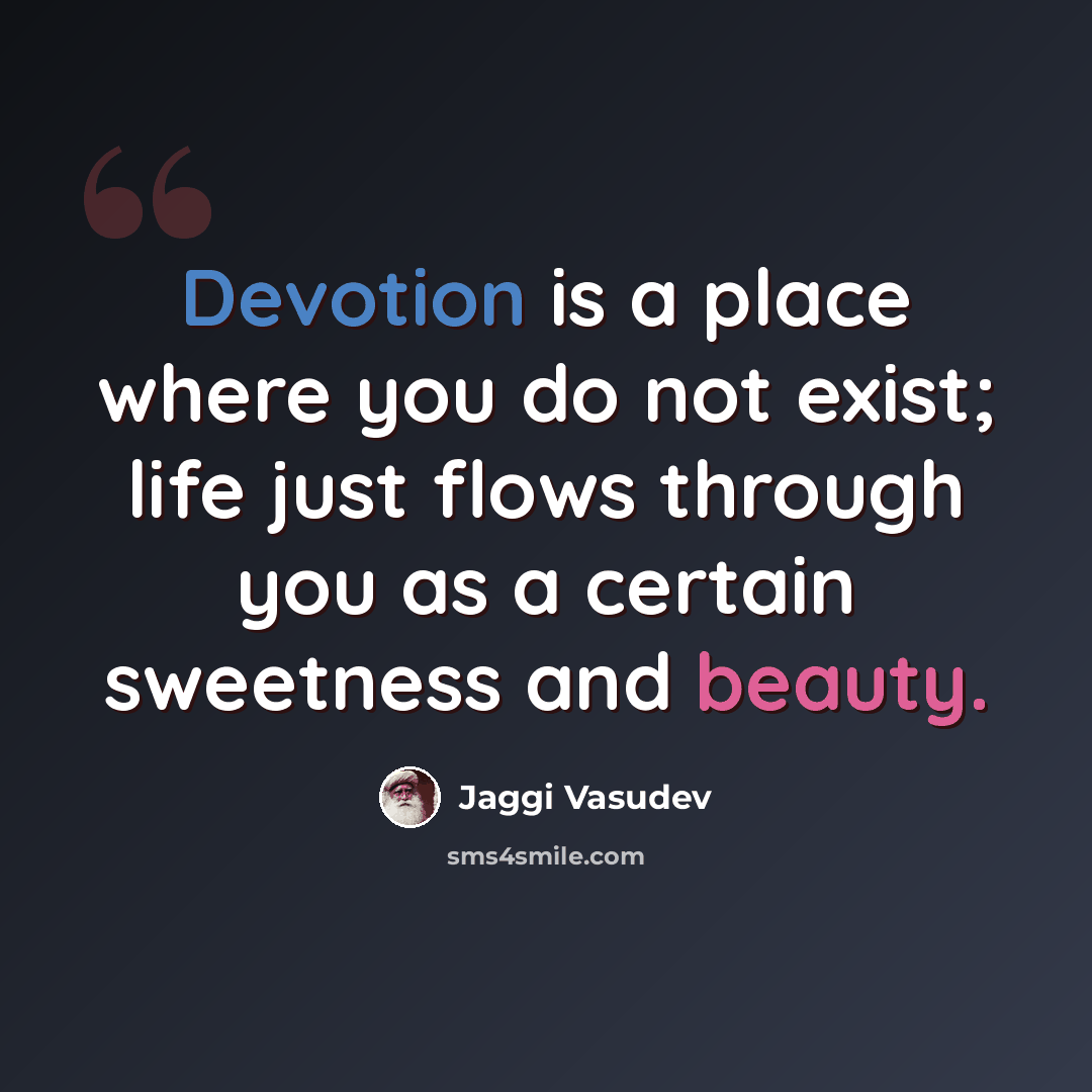 “Devotion is a place where you do not exist; life just flows through you as a certain sweetness and beauty.” quote by Jaggi Vasudev
