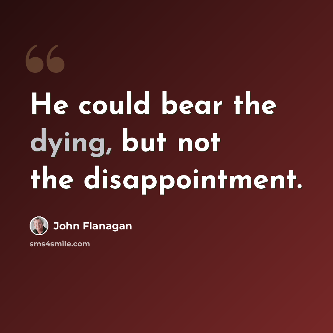 “He could bear the dying, but not the disappointment.” quote by John Flanagan