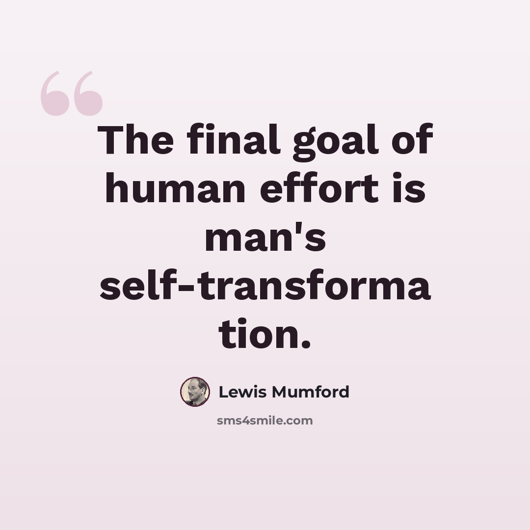 “The final goal of human effort is man's self-transforma tion.” quote by Lewis Mumford
