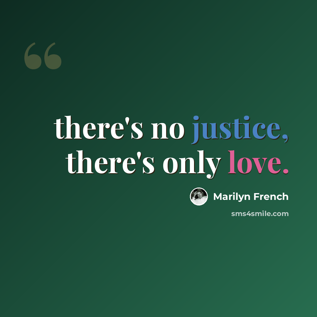 “there's no justice, there's only love.” quote by Marilyn French