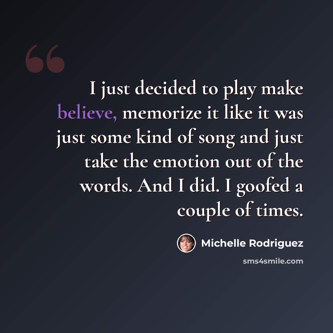 “I just decided to play make believe, memorize it like it was just some kind of song and just take the emotion out of the words. And I did. I goofed a couple of times.” quote by Michelle Rodriguez