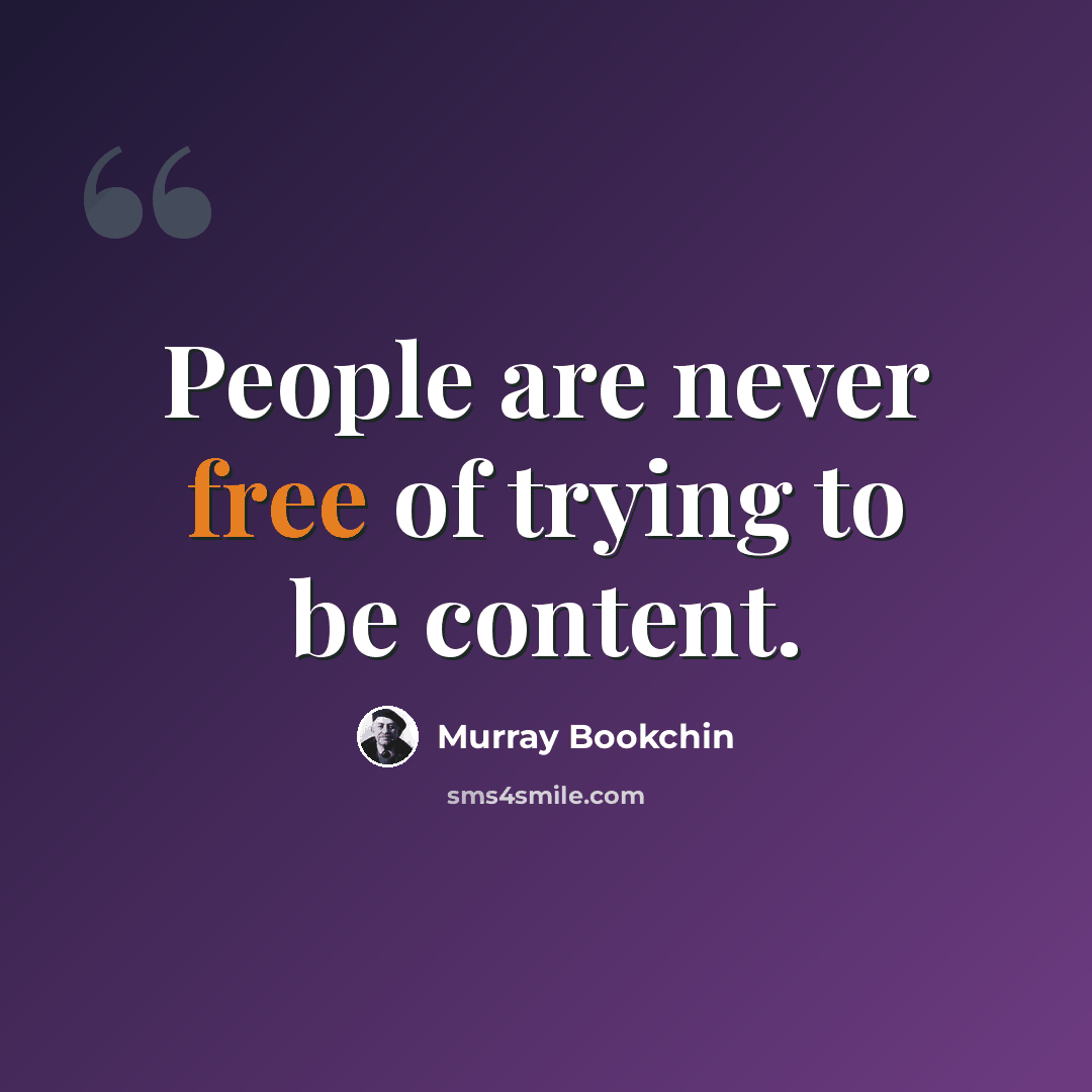 “People are never free of trying to be content.” quote by Murray Bookchin