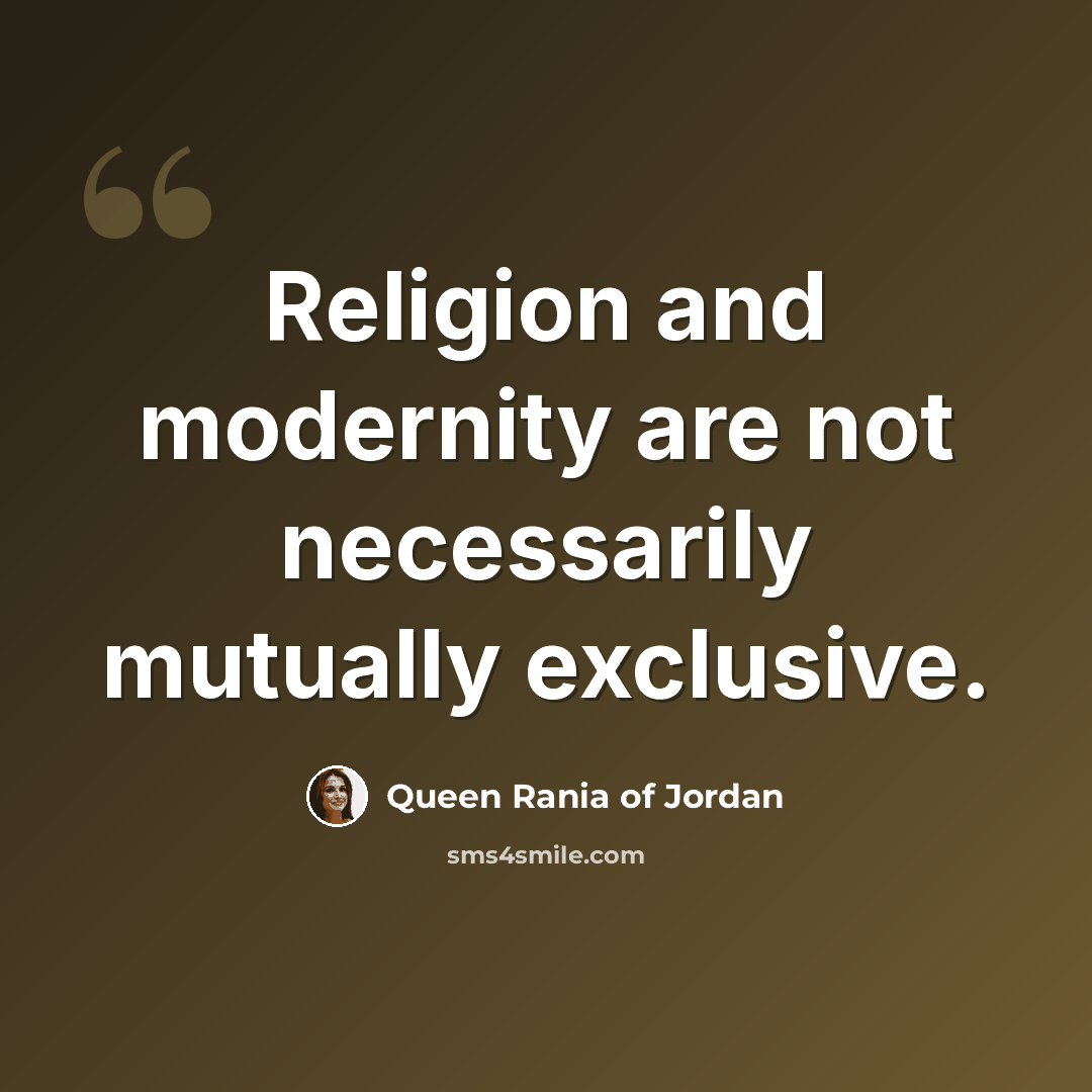 “Religion and modernity are not necessarily mutually exclusive.” quote by Queen Rania of Jordan