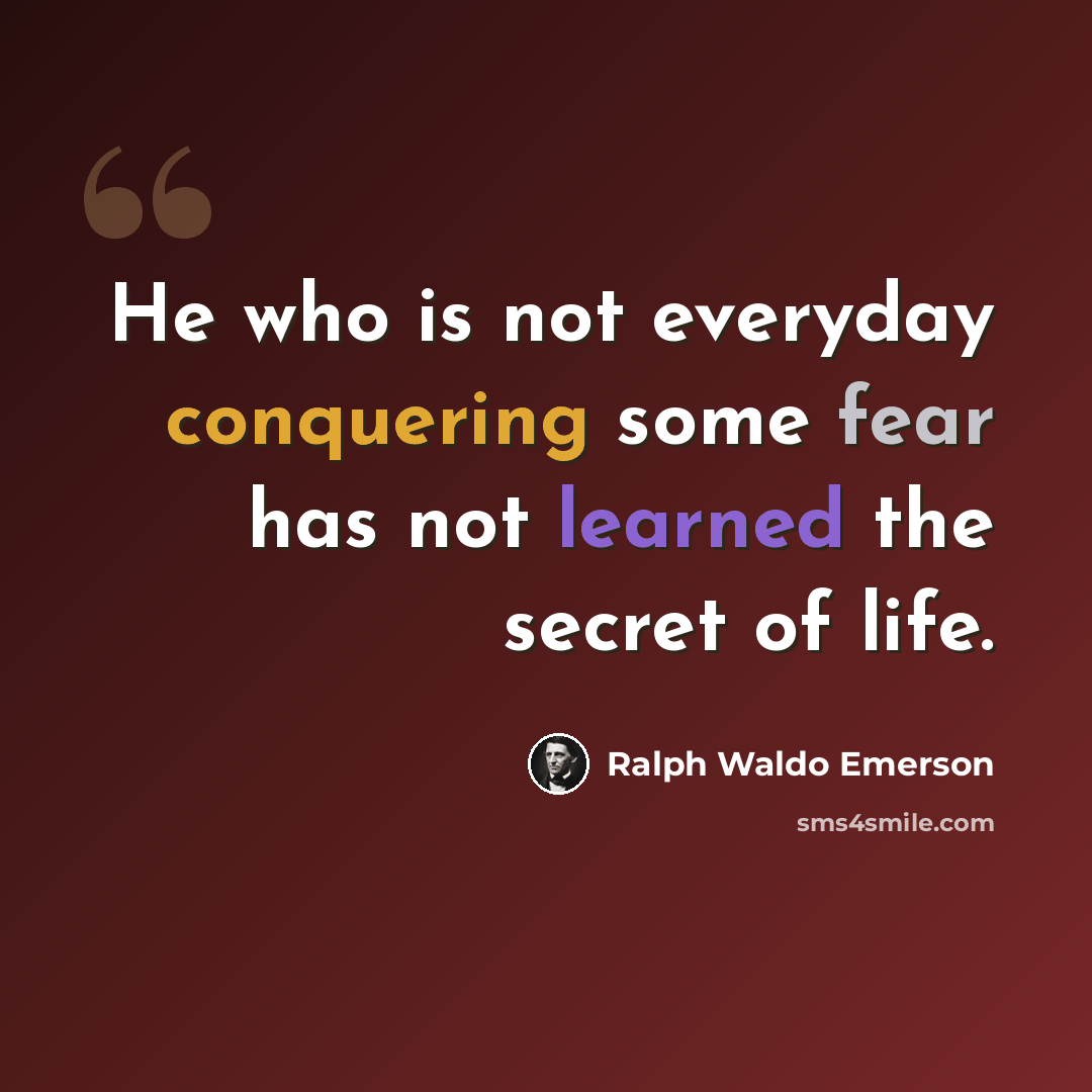 “He who is not everyday conquering some fear has not learned the secret of life.” quote by Ralph Waldo Emerson