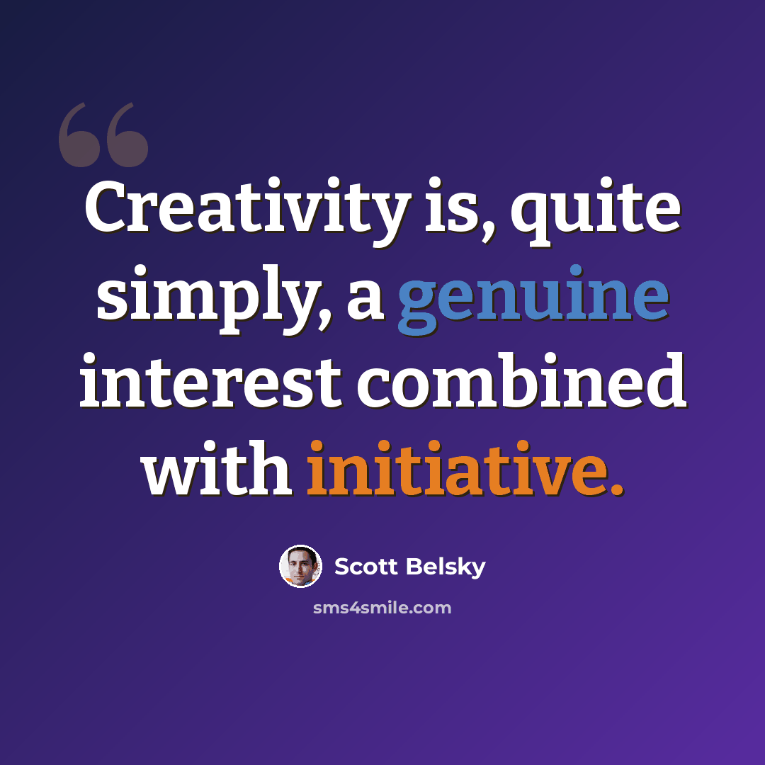 “Creativity is, quite simply, a genuine interest combined with initiative.” quote by Scott Belsky