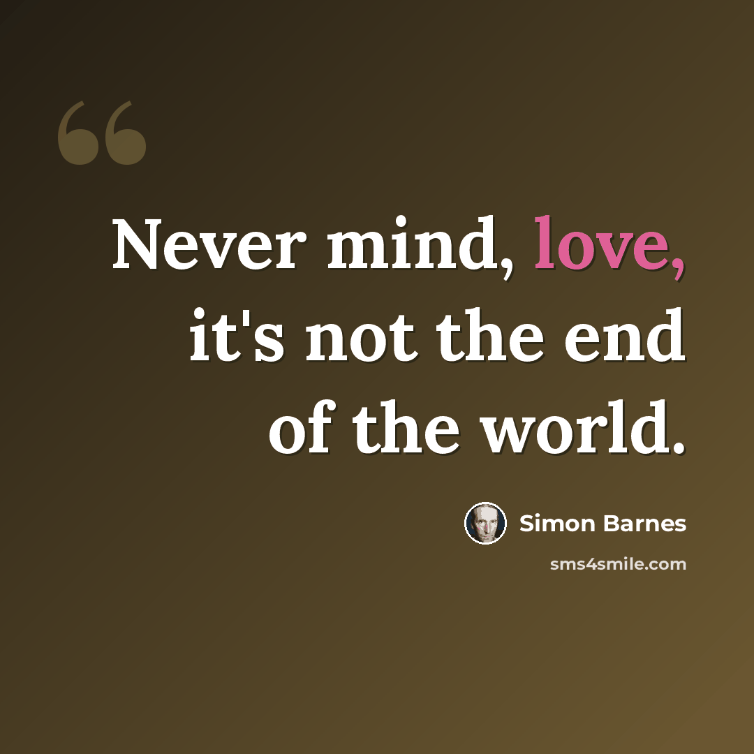 “Never mind, love, it's not the end of the world.” quote by Simon Barnes