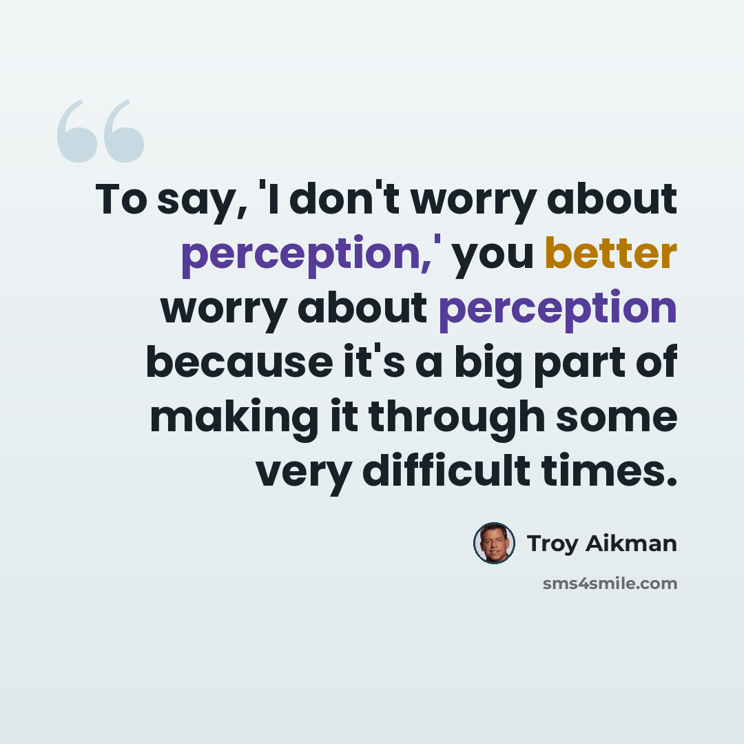 “To say, 'I don't worry about perception,' you better worry about perception because it's a big part of making it through some very difficult times.” quote by Troy Aikman